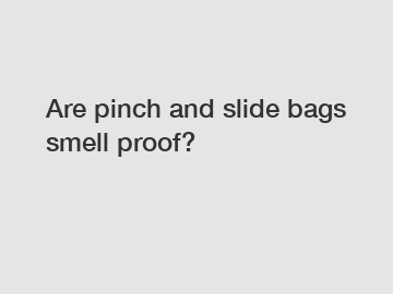 Are pinch and slide bags smell proof?