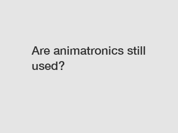 Are animatronics still used?