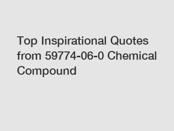 Top Inspirational Quotes from 59774-06-0 Chemical Compound