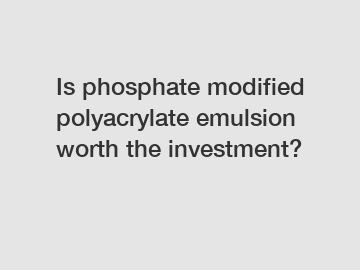 Is phosphate modified polyacrylate emulsion worth the investment?