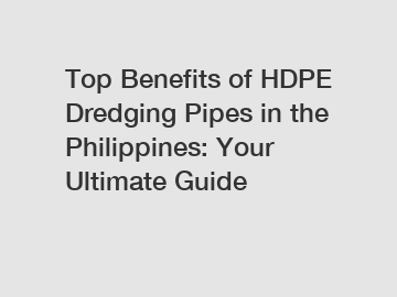 Top Benefits of HDPE Dredging Pipes in the Philippines: Your Ultimate Guide