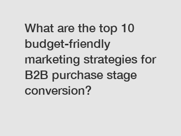 What are the top 10 budget-friendly marketing strategies for B2B purchase stage conversion?