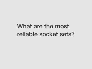 What are the most reliable socket sets?