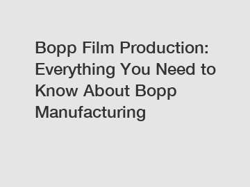 Bopp Film Production: Everything You Need to Know About Bopp Manufacturing