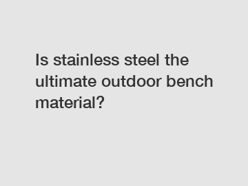 Is stainless steel the ultimate outdoor bench material?