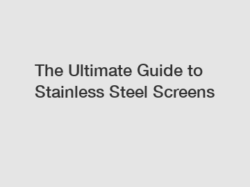 The Ultimate Guide to Stainless Steel Screens