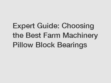Expert Guide: Choosing the Best Farm Machinery Pillow Block Bearings