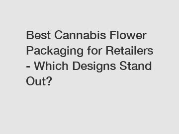 Best Cannabis Flower Packaging for Retailers - Which Designs Stand Out?