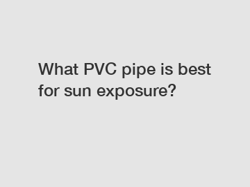 What PVC pipe is best for sun exposure?