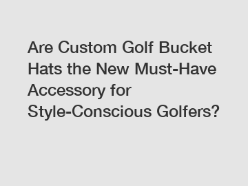 Are Custom Golf Bucket Hats the New Must-Have Accessory for Style-Conscious Golfers?