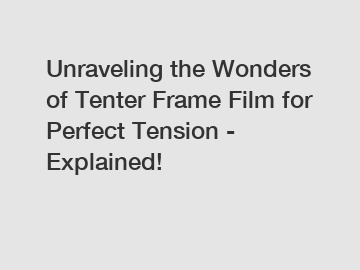 Unraveling the Wonders of Tenter Frame Film for Perfect Tension - Explained!
