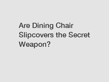 Are Dining Chair Slipcovers the Secret Weapon?