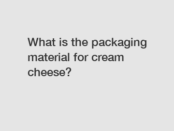 What is the packaging material for cream cheese?