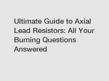 Ultimate Guide to Axial Lead Resistors: All Your Burning Questions Answered