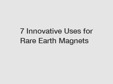 7 Innovative Uses for Rare Earth Magnets