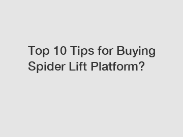 Top 10 Tips for Buying Spider Lift Platform?