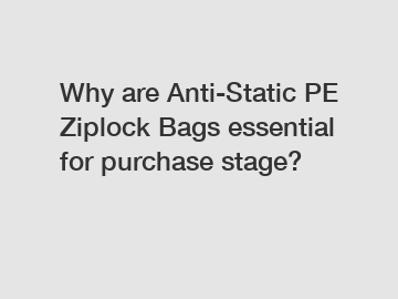 Why are Anti-Static PE Ziplock Bags essential for purchase stage?