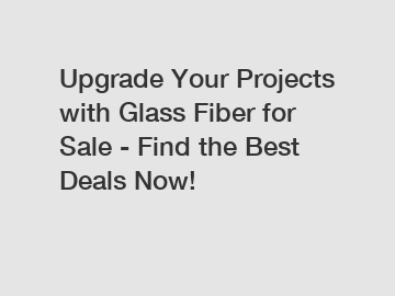 Upgrade Your Projects with Glass Fiber for Sale - Find the Best Deals Now!