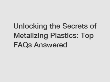 Unlocking the Secrets of Metalizing Plastics: Top FAQs Answered