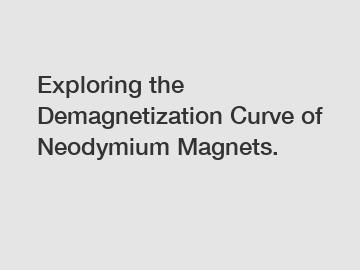 Exploring the Demagnetization Curve of Neodymium Magnets.