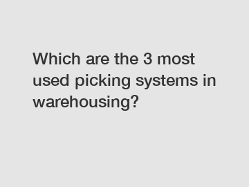 Which are the 3 most used picking systems in warehousing?