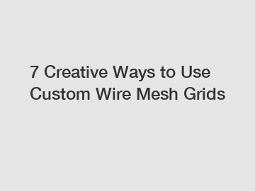 7 Creative Ways to Use Custom Wire Mesh Grids