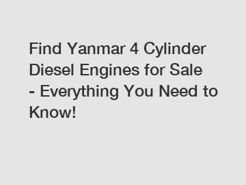 Find Yanmar 4 Cylinder Diesel Engines for Sale - Everything You Need to Know!