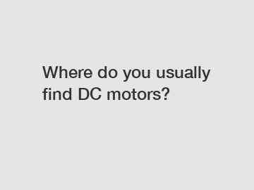 Where do you usually find DC motors?