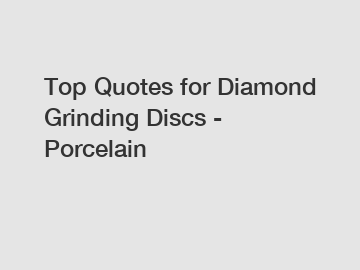 Top Quotes for Diamond Grinding Discs - Porcelain