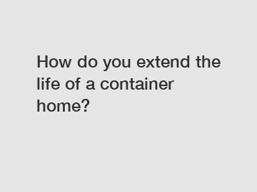How do you extend the life of a container home?