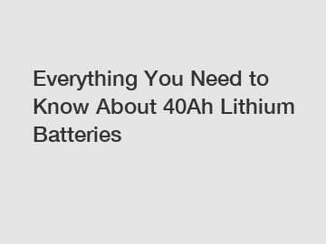 Everything You Need to Know About 40Ah Lithium Batteries