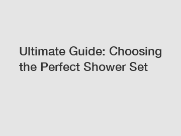 Ultimate Guide: Choosing the Perfect Shower Set