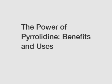 The Power of Pyrrolidine: Benefits and Uses