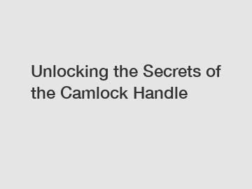 Unlocking the Secrets of the Camlock Handle