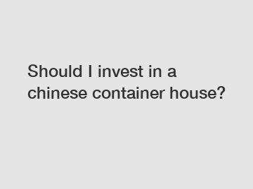 Should I invest in a chinese container house?