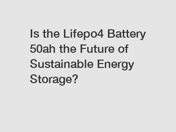 Is the Lifepo4 Battery 50ah the Future of Sustainable Energy Storage?