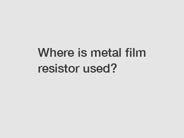 Where is metal film resistor used?