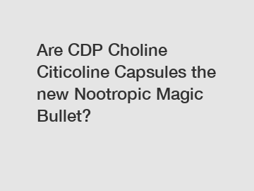 Are CDP Choline Citicoline Capsules the new Nootropic Magic Bullet?