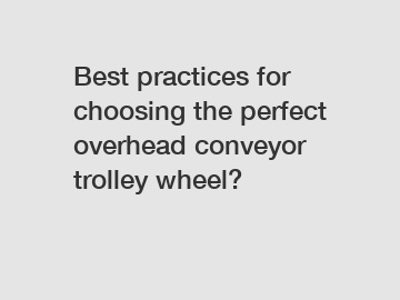 Best practices for choosing the perfect overhead conveyor trolley wheel?