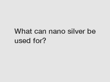 What can nano silver be used for?