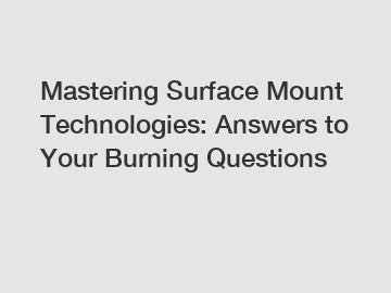 Mastering Surface Mount Technologies: Answers to Your Burning Questions