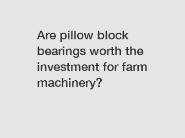 Are pillow block bearings worth the investment for farm machinery?