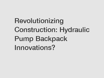 Revolutionizing Construction: Hydraulic Pump Backpack Innovations?