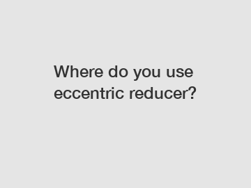 Where do you use eccentric reducer?