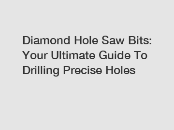 Diamond Hole Saw Bits: Your Ultimate Guide To Drilling Precise Holes