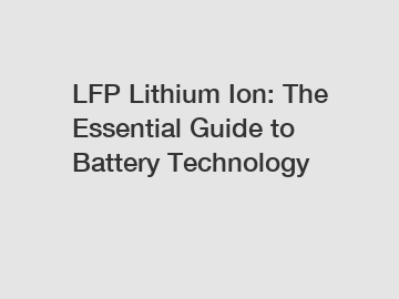 LFP Lithium Ion: The Essential Guide to Battery Technology