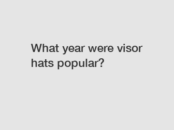 What year were visor hats popular?