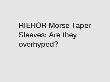 RIEHOR Morse Taper Sleeves: Are they overhyped?