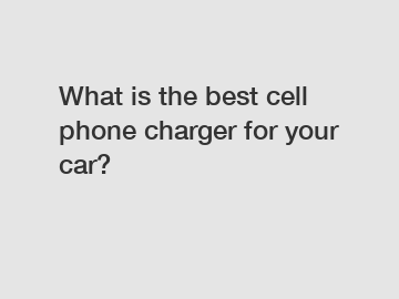 What is the best cell phone charger for your car?