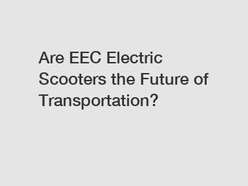 Are EEC Electric Scooters the Future of Transportation?